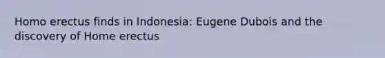 <a href='https://www.questionai.com/knowledge/kI1ONx7LAC-homo-erectus' class='anchor-knowledge'>homo erectus</a> finds in Indonesia: Eugene Dubois and the discovery of Home erectus