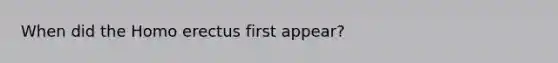 When did the Homo erectus first appear?