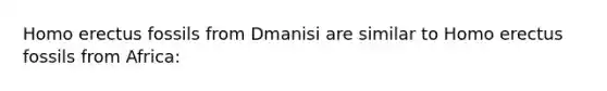 Homo erectus fossils from Dmanisi are similar to Homo erectus fossils from Africa: