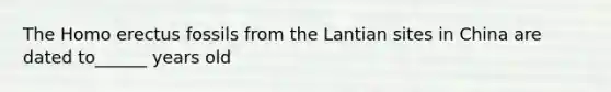 The Homo erectus fossils from the Lantian sites in China are dated to______ years old