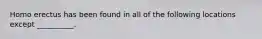 Homo erectus has been found in all of the following locations except __________.