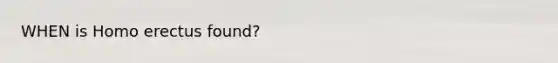 WHEN is Homo erectus found?