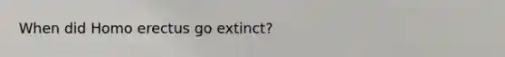 When did Homo erectus go extinct?