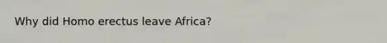 Why did Homo erectus leave Africa?