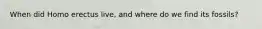 When did Homo erectus live, and where do we find its fossils?