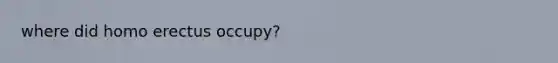 where did homo erectus occupy?