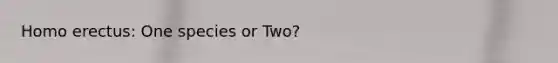 Homo erectus: One species or Two?