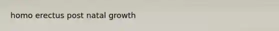 <a href='https://www.questionai.com/knowledge/kI1ONx7LAC-homo-erectus' class='anchor-knowledge'>homo erectus</a> post natal growth