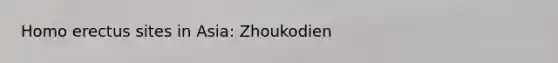 <a href='https://www.questionai.com/knowledge/kI1ONx7LAC-homo-erectus' class='anchor-knowledge'>homo erectus</a> sites in Asia: Zhoukodien
