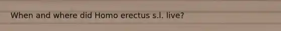 When and where did Homo erectus s.l. live?