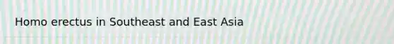 Homo erectus in Southeast and East Asia