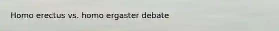Homo erectus vs. homo ergaster debate