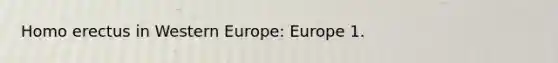 Homo erectus in Western Europe: Europe 1.