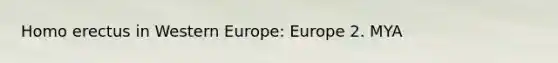 Homo erectus in Western Europe: Europe 2. MYA