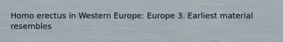 Homo erectus in Western Europe: Europe 3. Earliest material resembles