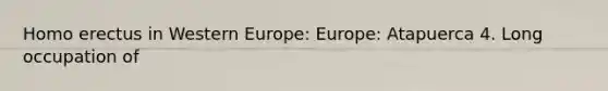 Homo erectus in Western Europe: Europe: Atapuerca 4. Long occupation of