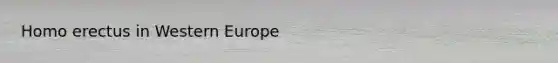 Homo erectus in Western Europe