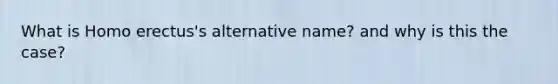 What is <a href='https://www.questionai.com/knowledge/kI1ONx7LAC-homo-erectus' class='anchor-knowledge'>homo erectus</a>'s alternative name? and why is this the case?