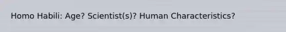 Homo Habili: Age? Scientist(s)? Human Characteristics?