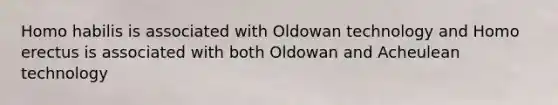 Homo habilis is associated with Oldowan technology and Homo erectus is associated with both Oldowan and Acheulean technology