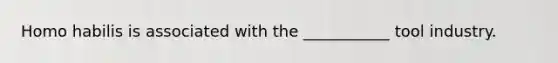 Homo habilis is associated with the ___________ tool industry.