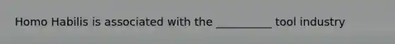 Homo Habilis is associated with the __________ tool industry