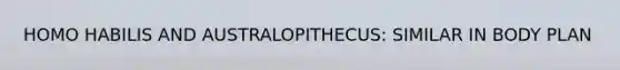 <a href='https://www.questionai.com/knowledge/kG3hgw3hYa-homo-habilis' class='anchor-knowledge'>homo habilis</a> AND AUSTRALOPITHECUS: SIMILAR IN BODY PLAN