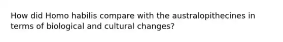 How did Homo habilis compare with the australopithecines in terms of biological and cultural changes?
