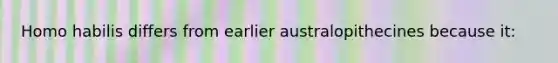 <a href='https://www.questionai.com/knowledge/kG3hgw3hYa-homo-habilis' class='anchor-knowledge'>homo habilis</a> differs from earlier australopithecines because it: