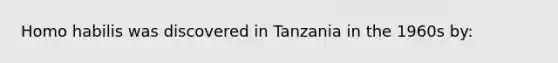 Homo habilis was discovered in Tanzania in the 1960s by: