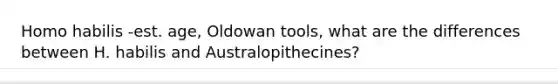 Homo habilis -est. age, Oldowan tools, what are the differences between H. habilis and Australopithecines?