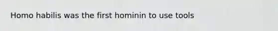 <a href='https://www.questionai.com/knowledge/kG3hgw3hYa-homo-habilis' class='anchor-knowledge'>homo habilis</a> was the first hominin to use tools