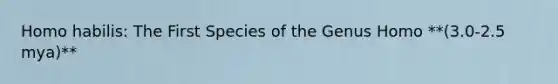 <a href='https://www.questionai.com/knowledge/kG3hgw3hYa-homo-habilis' class='anchor-knowledge'>homo habilis</a>: The First Species of the Genus Homo **(3.0-2.5 mya)**