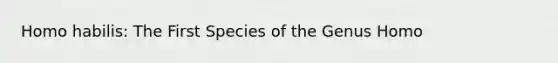 Homo habilis: The First Species of the Genus Homo