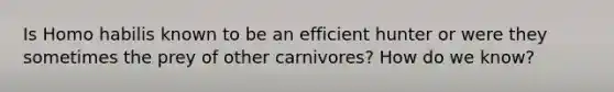 Is Homo habilis known to be an efficient hunter or were they sometimes the prey of other carnivores? How do we know?