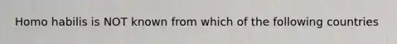 Homo habilis is NOT known from which of the following countries