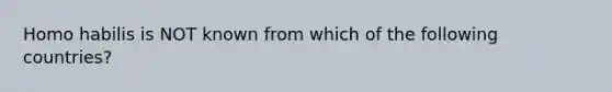 Homo habilis is NOT known from which of the following countries?