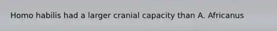 Homo habilis had a larger cranial capacity than A. Africanus