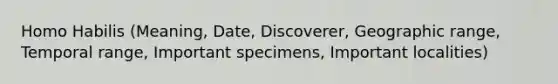 Homo Habilis (Meaning, Date, Discoverer, Geographic range, Temporal range, Important specimens, Important localities)