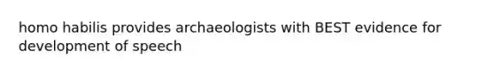 homo habilis provides archaeologists with BEST evidence for development of speech