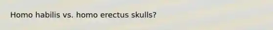 <a href='https://www.questionai.com/knowledge/kG3hgw3hYa-homo-habilis' class='anchor-knowledge'>homo habilis</a> vs. <a href='https://www.questionai.com/knowledge/kI1ONx7LAC-homo-erectus' class='anchor-knowledge'>homo erectus</a> skulls?