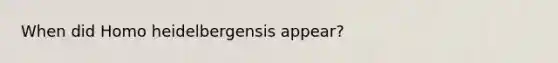 When did Homo heidelbergensis appear?