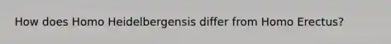 How does Homo Heidelbergensis differ from Homo Erectus?