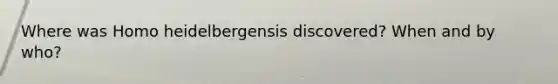 Where was Homo heidelbergensis discovered? When and by who?