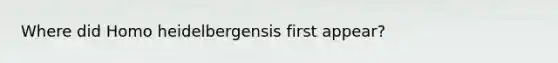 Where did Homo heidelbergensis first appear?