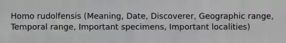 Homo rudolfensis (Meaning, Date, Discoverer, Geographic range, Temporal range, Important specimens, Important localities)