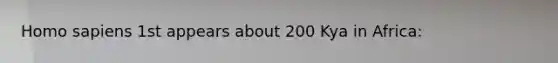 Homo sapiens 1st appears about 200 Kya in Africa: