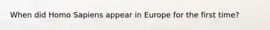 When did Homo Sapiens appear in Europe for the first time?