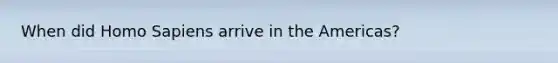 When did Homo Sapiens arrive in the Americas?
