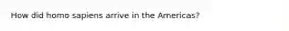 How did homo sapiens arrive in the Americas?